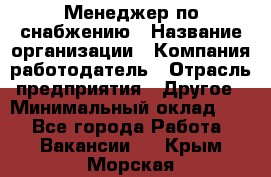 Менеджер по снабжению › Название организации ­ Компания-работодатель › Отрасль предприятия ­ Другое › Минимальный оклад ­ 1 - Все города Работа » Вакансии   . Крым,Морская